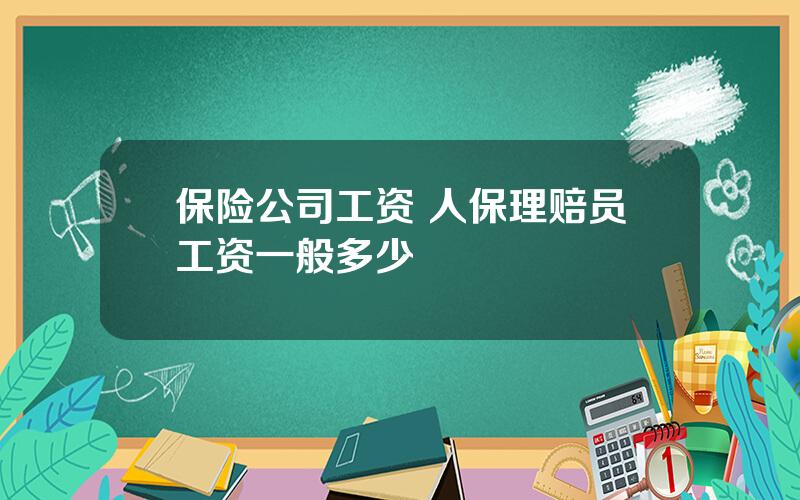 保险公司工资 人保理赔员工资一般多少